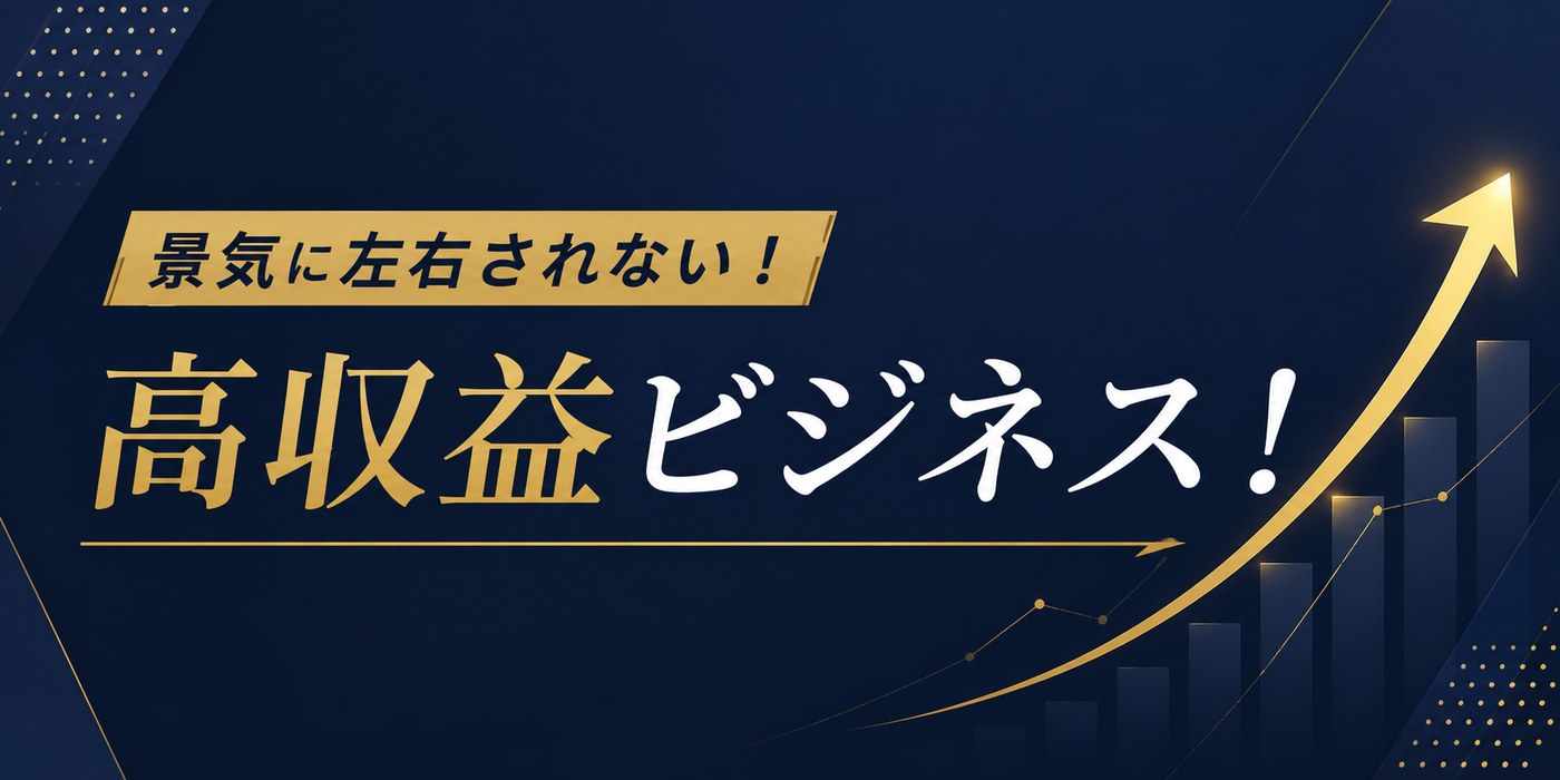 景気に左右されない、高収益ビジネス